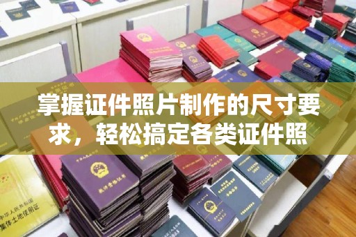 旗山掌握证件照片制作的尺寸要求，轻松搞定各类证件照