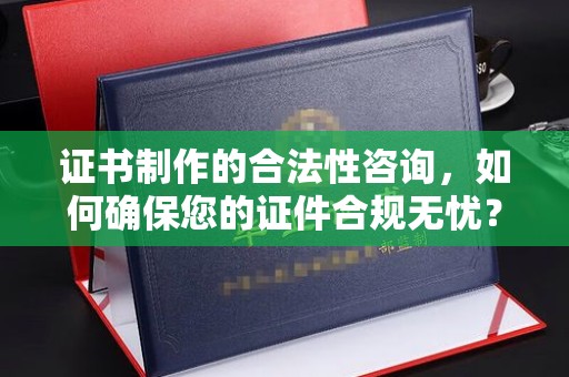 旗山证书制作的合法性咨询，如何确保您的证件合规无忧？