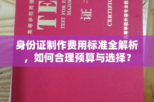 旗山身份证制作费用标准全解析，如何合理预算与选择？