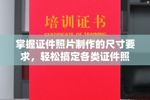 旗山掌握证件照片制作的尺寸要求，轻松搞定各类证件照