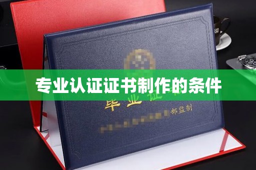 旗山专业认证证书制作的条件