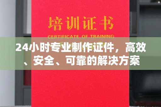 旗山24小时专业制作证件，高效、安全、可靠的解决方案