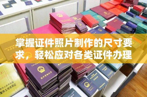 旗山掌握证件照片制作的尺寸要求，轻松应对各类证件办理
