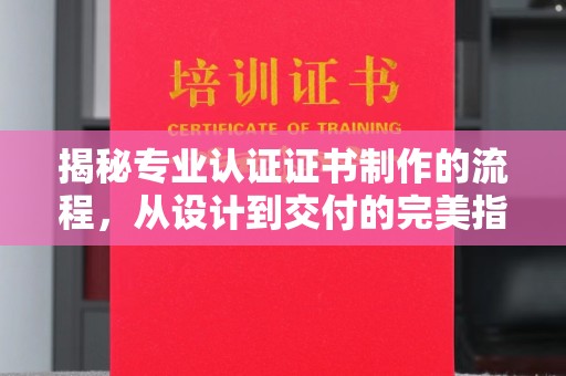 旗山揭秘专业认证证书制作的流程，从设计到交付的完美指南