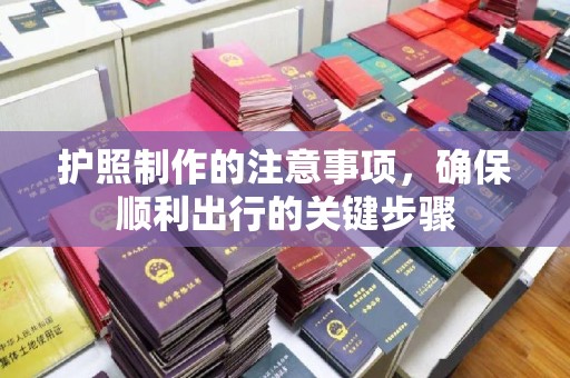 旗山护照制作的注意事项，确保顺利出行的关键步骤