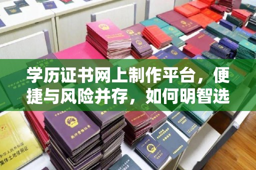旗山学历证书网上制作平台，便捷与风险并存，如何明智选择？