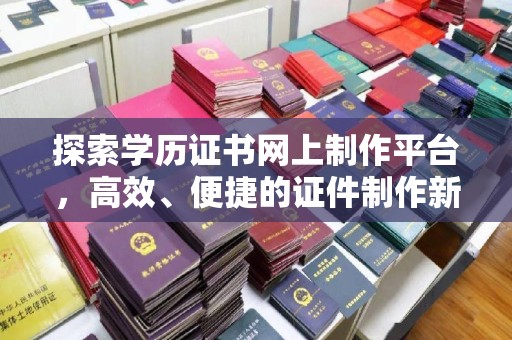 旗山探索学历证书网上制作平台，高效、便捷的证件制作新选择