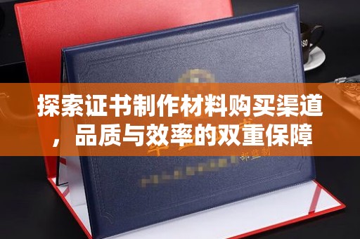 旗山探索证书制作材料购买渠道，品质与效率的双重保障
