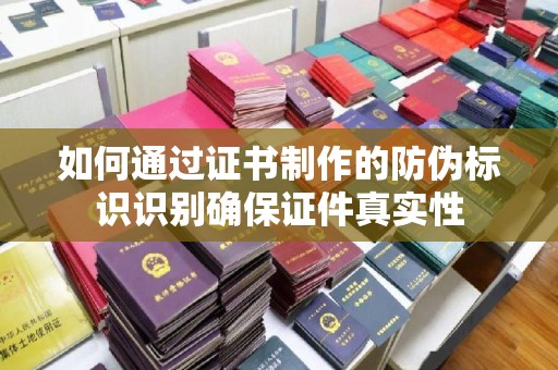 旗山如何通过证书制作的防伪标识识别确保证件真实性