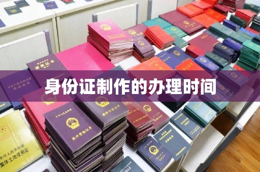 旗山身份证制作的办理时间