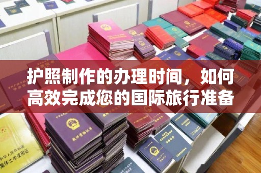 旗山护照制作的办理时间，如何高效完成您的国际旅行准备