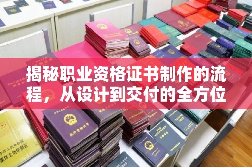 旗山揭秘职业资格证书制作的流程，从设计到交付的全方位解析