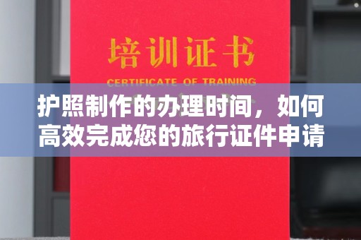 旗山护照制作的办理时间，如何高效完成您的旅行证件申请