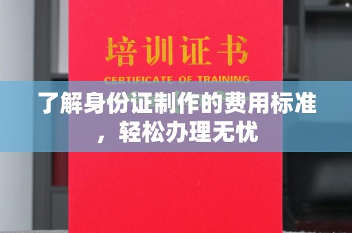 旗山了解身份证制作的费用标准，轻松办理无忧