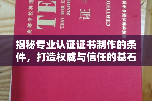 旗山揭秘专业认证证书制作的条件，打造权威与信任的基石