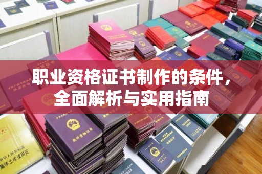 旗山职业资格证书制作的条件，全面解析与实用指南