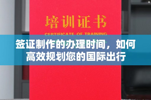 旗山签证制作的办理时间，如何高效规划您的国际出行