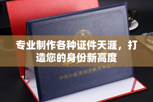 旗山专业制作各种证件天涯，打造您的身份新高度