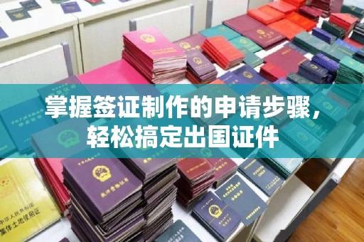 旗山掌握签证制作的申请步骤，轻松搞定出国证件