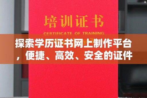 旗山探索学历证书网上制作平台，便捷、高效、安全的证件制作新选择