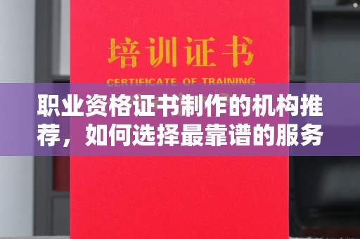 旗山职业资格证书制作的机构推荐，如何选择最靠谱的服务商？