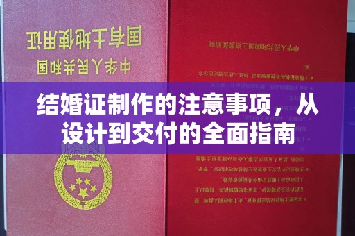 旗山结婚证制作的注意事项，从设计到交付的全面指南