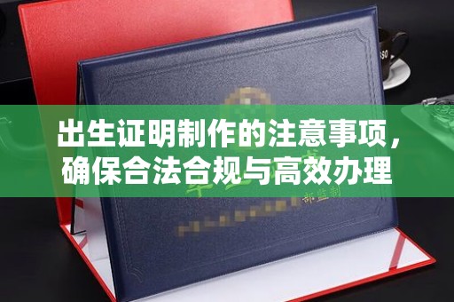 旗山出生证明制作的注意事项，确保合法合规与高效办理