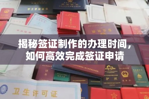 旗山揭秘签证制作的办理时间，如何高效完成签证申请