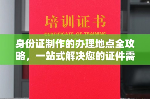 旗山身份证制作的办理地点全攻略，一站式解决您的证件需求