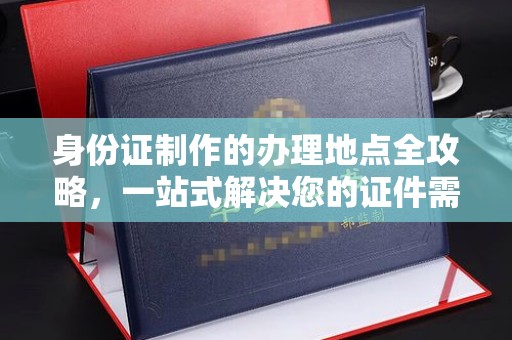 旗山身份证制作的办理地点全攻略，一站式解决您的证件需求