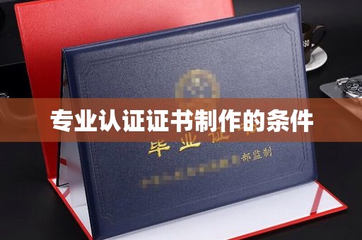 旗山专业认证证书制作的条件